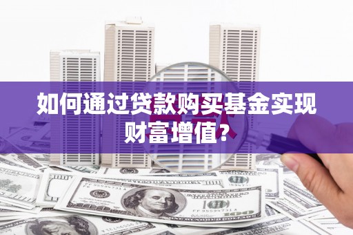 齐齐哈尔如何通过贷款购买基金实现财富增值？
