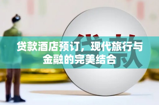 齐齐哈尔贷款酒店预订，现代旅行与金融的完美结合