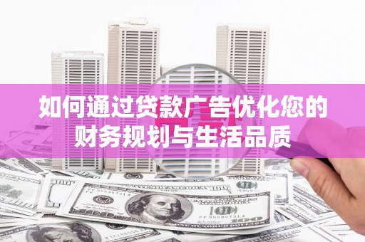 齐齐哈尔如何通过贷款广告优化您的财务规划与生活品质