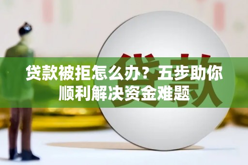 齐齐哈尔贷款被拒怎么办？五步助你顺利解决资金难题