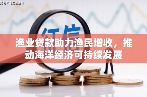 齐齐哈尔渔业贷款助力渔民增收，推动海洋经济可持续发展