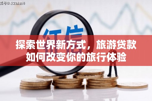齐齐哈尔探索世界新方式，旅游贷款如何改变你的旅行体验