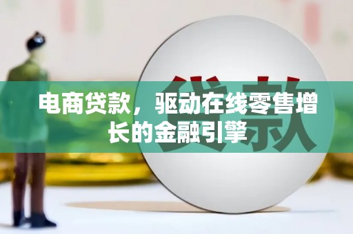 齐齐哈尔电商贷款，驱动在线零售增长的金融引擎