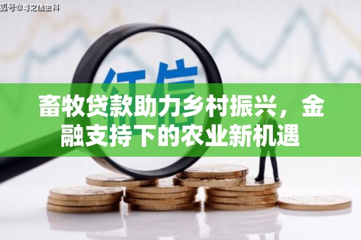 齐齐哈尔畜牧贷款助力乡村振兴，金融支持下的农业新机遇