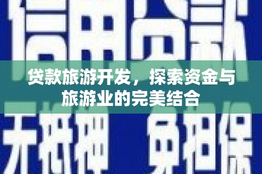 齐齐哈尔贷款旅游开发，探索资金与旅游业的完美结合