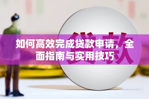 齐齐哈尔如何高效完成贷款申请，全面指南与实用技巧