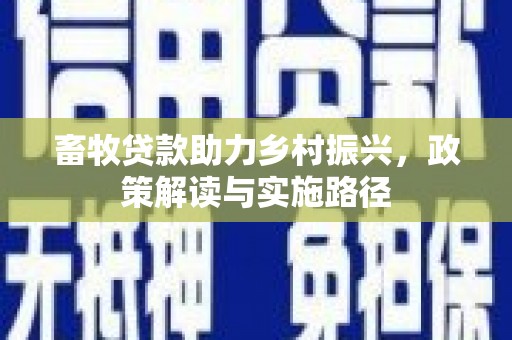 齐齐哈尔畜牧贷款助力乡村振兴，政策解读与实施路径