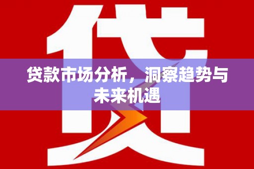 齐齐哈尔贷款市场分析，洞察趋势与未来机遇