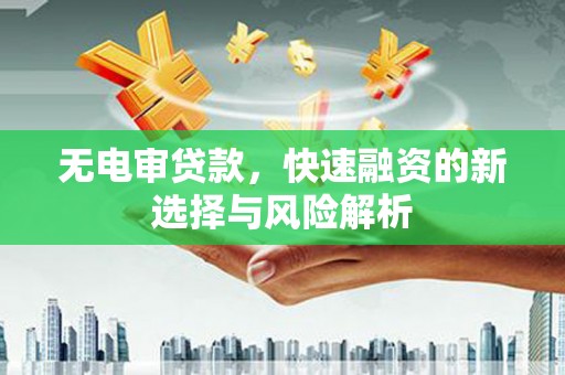 齐齐哈尔无电审贷款，快速融资的新选择与风险解析