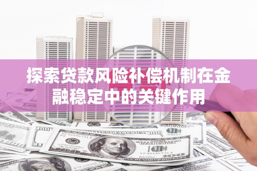 齐齐哈尔探索贷款风险补偿机制在金融稳定中的关键作用