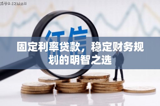 齐齐哈尔固定利率贷款，稳定财务规划的明智之选