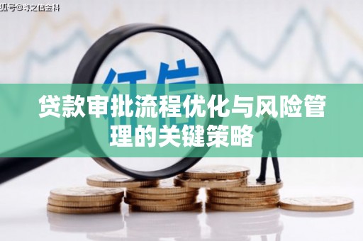齐齐哈尔贷款审批流程优化与风险管理的关键策略
