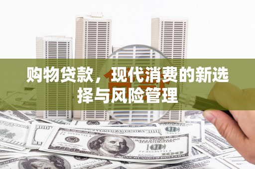 齐齐哈尔购物贷款，现代消费的新选择与风险管理