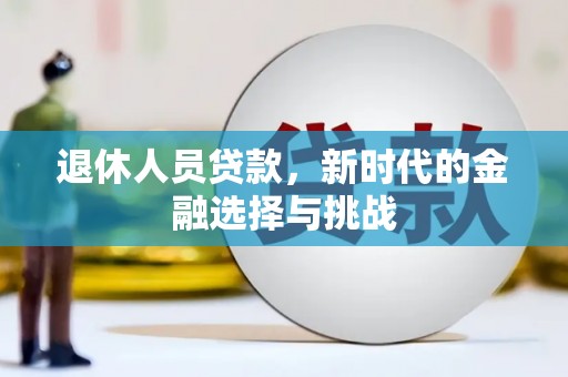 齐齐哈尔退休人员贷款，新时代的金融选择与挑战