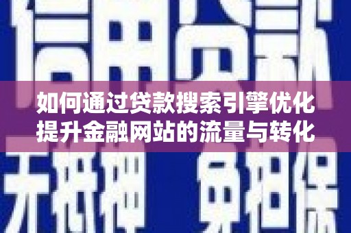 齐齐哈尔如何通过贷款搜索引擎优化提升金融网站的流量与转化率