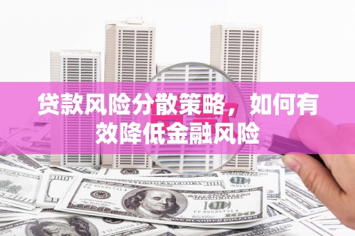 齐齐哈尔贷款风险分散策略，如何有效降低金融风险