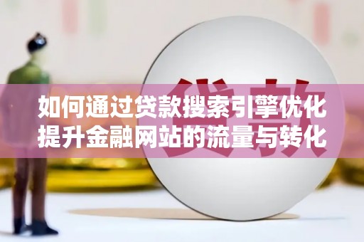 齐齐哈尔如何通过贷款搜索引擎优化提升金融网站的流量与转化率