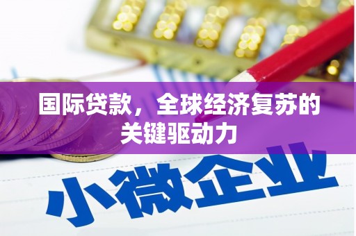 齐齐哈尔国际贷款，全球经济复苏的关键驱动力