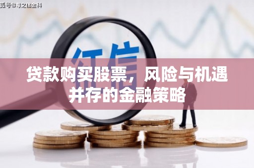 齐齐哈尔贷款购买股票，风险与机遇并存的金融策略