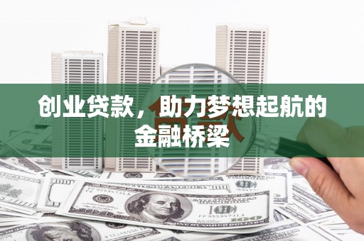 齐齐哈尔创业贷款，助力梦想起航的金融桥梁