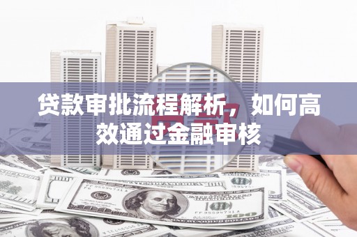 齐齐哈尔贷款审批流程解析，如何高效通过金融审核