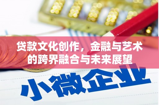 齐齐哈尔贷款文化创作，金融与艺术的跨界融合与未来展望
