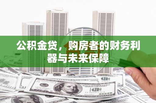 齐齐哈尔公积金贷，购房者的财务利器与未来保障
