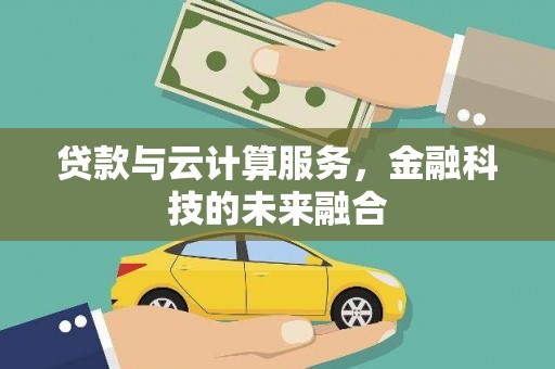 齐齐哈尔贷款与云计算服务，金融科技的未来融合
