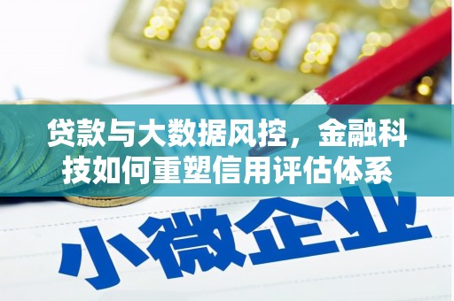 齐齐哈尔贷款与大数据风控，金融科技如何重塑信用评估体系