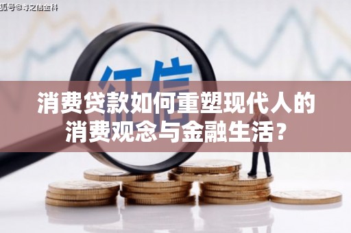 齐齐哈尔消费贷款如何重塑现代人的消费观念与金融生活？