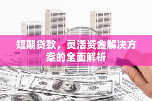 齐齐哈尔短期贷款，灵活资金解决方案的全面解析