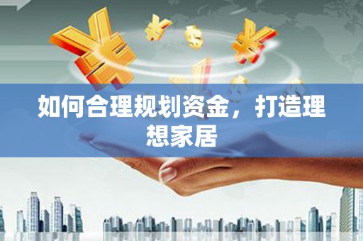 齐齐哈尔如何合理规划资金，打造理想家居
