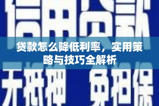 齐齐哈尔贷款怎么降低利率，实用策略与技巧全解析