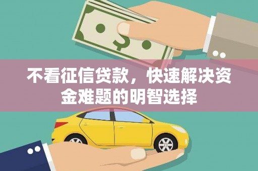 齐齐哈尔不看征信贷款，快速解决资金难题的明智选择