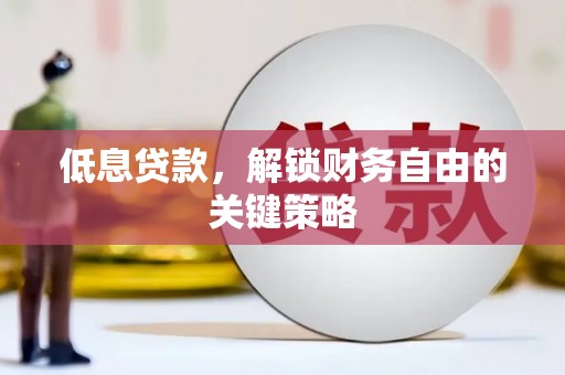 齐齐哈尔低息贷款，解锁财务自由的关键策略