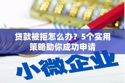 齐齐哈尔贷款被拒怎么办？5个实用策略助你成功申请