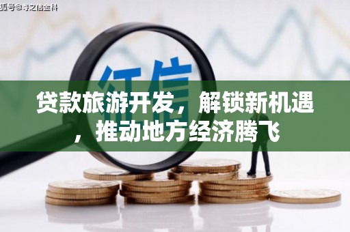 齐齐哈尔贷款旅游开发，解锁新机遇，推动地方经济腾飞