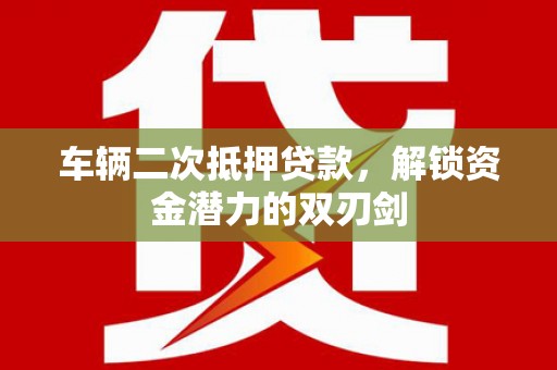 齐齐哈尔车辆二次抵押贷款，解锁资金潜力的双刃剑