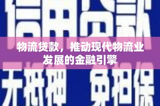 齐齐哈尔物流贷款，推动现代物流业发展的金融引擎