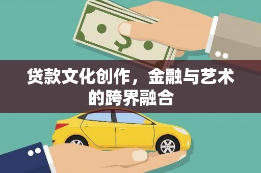 齐齐哈尔贷款文化创作，金融与艺术的跨界融合