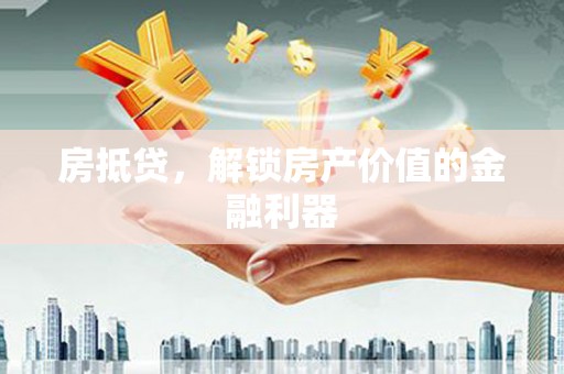 齐齐哈尔房抵贷，解锁房产价值的金融利器