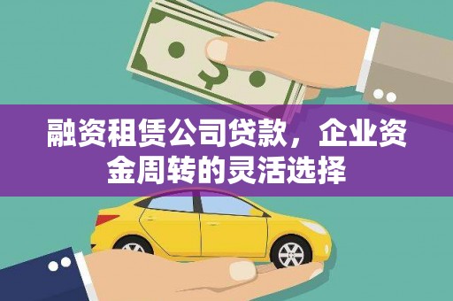齐齐哈尔融资租赁公司贷款，企业资金周转的灵活选择