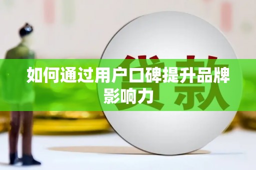 齐齐哈尔如何通过用户口碑提升品牌影响力