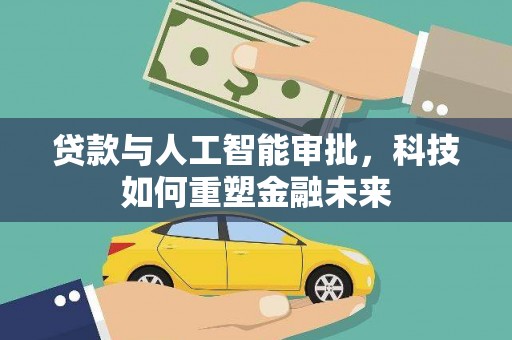 齐齐哈尔贷款与人工智能审批，科技如何重塑金融未来