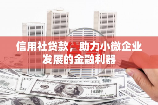 齐齐哈尔信用社贷款，助力小微企业发展的金融利器