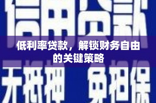齐齐哈尔低利率贷款，解锁财务自由的关键策略