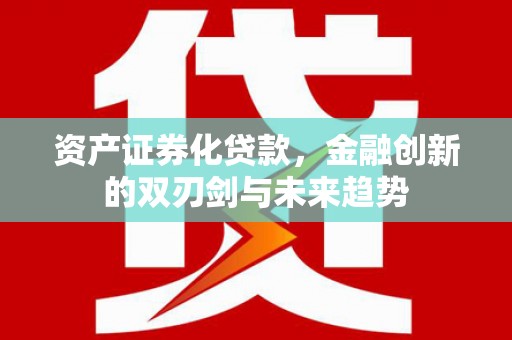 齐齐哈尔资产证券化贷款，金融创新的双刃剑与未来趋势