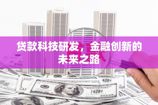 齐齐哈尔贷款科技研发，金融创新的未来之路