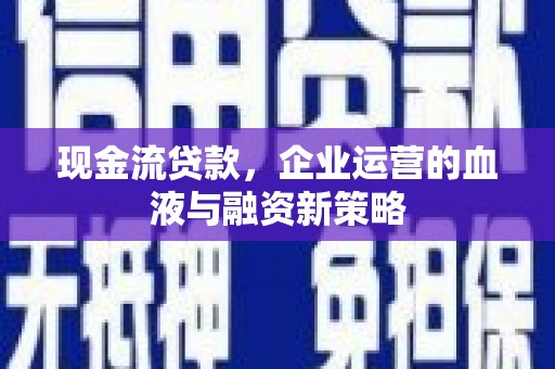 齐齐哈尔现金流贷款，企业运营的血液与融资新策略