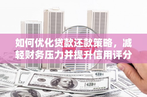 齐齐哈尔如何优化贷款还款策略，减轻财务压力并提升信用评分